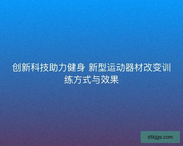 创新科技助力健身 新型运动器材改变训练方式与效果