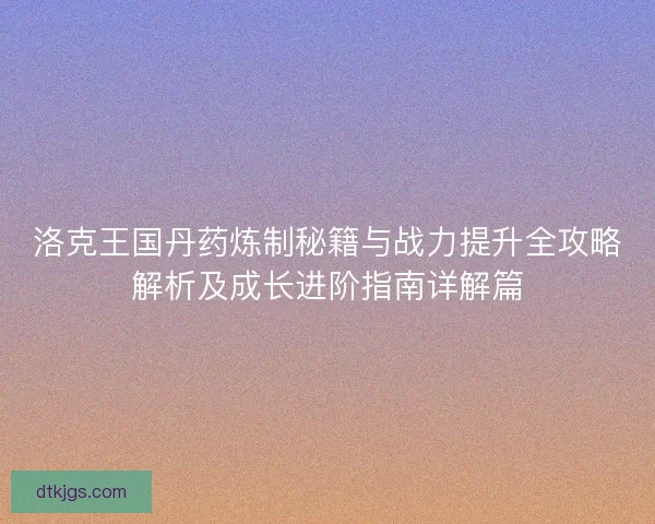 洛克王国丹药炼制秘籍与战力提升全攻略解析及成长进阶指南详解篇